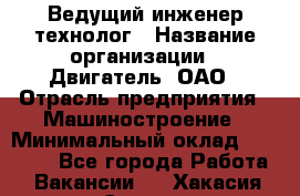 Ведущий инженер-технолог › Название организации ­ Двигатель, ОАО › Отрасль предприятия ­ Машиностроение › Минимальный оклад ­ 45 000 - Все города Работа » Вакансии   . Хакасия респ.,Саяногорск г.